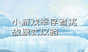 小游戏幸存者挑战模式攻略（小游戏新入口背包幸存者）