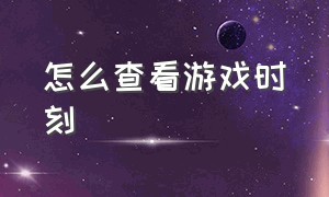 怎么查看游戏时刻（怎么可以查看游戏的在线时间）