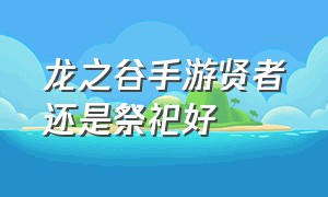 龙之谷手游贤者还是祭祀好