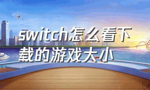 switch怎么看下载的游戏大小（switch游戏容量大小一览）