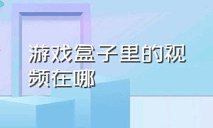 游戏盒子里的视频在哪