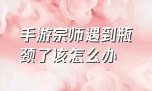 手游宗师遇到瓶颈了该怎么办