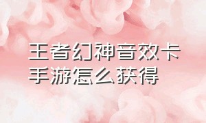 王者幻神音效卡手游怎么获得