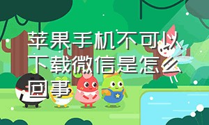 苹果手机不可以下载微信是怎么回事（为什么苹果手机下载不了微信）