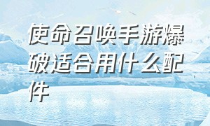 使命召唤手游爆破适合用什么配件