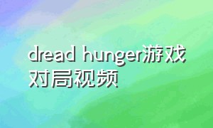 dread hunger游戏对局视频