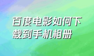 百度电影如何下载到手机相册