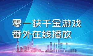 零一获千金游戏番外在线播放