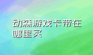 动森游戏卡带在哪里买