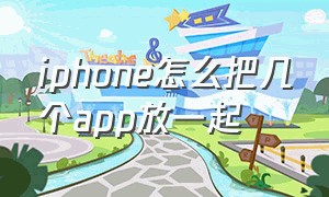 iphone怎么把几个app放一起