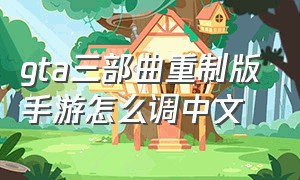 gta三部曲重制版手游怎么调中文