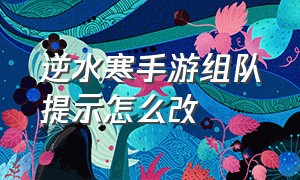 逆水寒手游组队提示怎么改