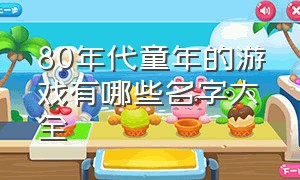 80年代童年的游戏有哪些名字大全（80 90年后的童年全部游戏有哪些）