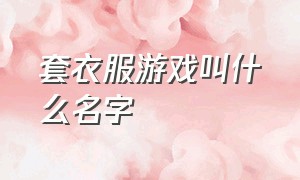 套衣服游戏叫什么名字（收集衣服的游戏叫什么名字）