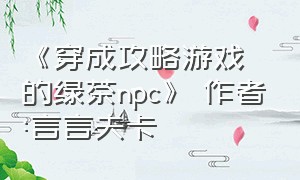 《穿成攻略游戏的绿茶npc》 作者:言言夫卡