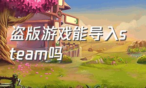 盗版游戏能导入steam吗