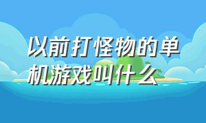 以前打怪物的单机游戏叫什么