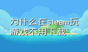 为什么在steam玩游戏不用下载（为什么玩steam不玩wegame）