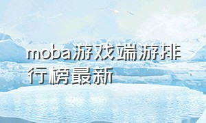 moba游戏端游排行榜最新