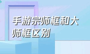 手游宗师框和大师框区别