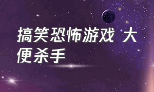 搞笑恐怖游戏 大便杀手