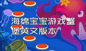 海绵宝宝游戏蟹堡英文版本（海绵宝宝蟹堡王英文）