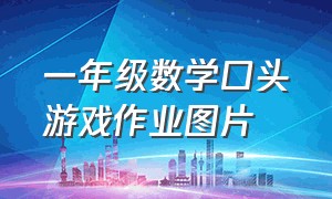 一年级数学口头游戏作业图片（一年级数学实践作业完整图片）