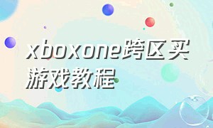 xboxone跨区买游戏教程