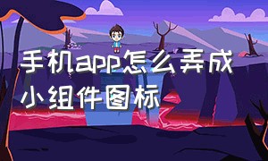 手机app怎么弄成小组件图标（怎么把app变成小组件）