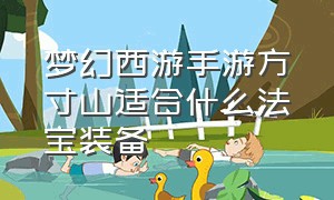 梦幻西游手游方寸山适合什么法宝装备