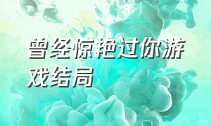 曾经惊艳过你游戏结局（游戏里惊艳你的台词原声）