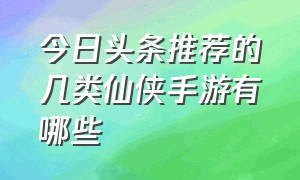 今日头条推荐的几类仙侠手游有哪些