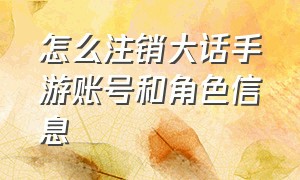 怎么注销大话手游账号和角色信息