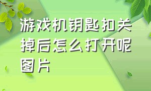 游戏机钥匙扣关掉后怎么打开呢图片