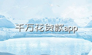 千万花贷款app（千万花贷款app下载官网最新版）