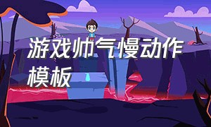 游戏帅气慢动作模板（游戏细节操作模板慢动作）