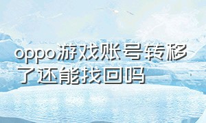 oppo游戏账号转移了还能找回吗