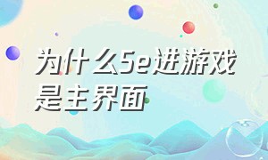 为什么5e进游戏是主界面（5e平台进入游戏卡在主界面怎么办）