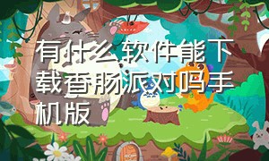 有什么软件能下载香肠派对吗手机版（有什么软件能下载香肠派对吗手机版免费）