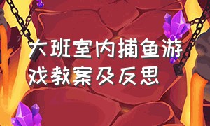 大班室内捕鱼游戏教案及反思