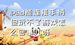 ipad能连接手柄但玩不了游戏怎么回事儿呀