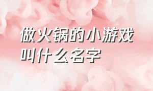 做火锅的小游戏叫什么名字