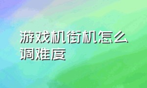 游戏机街机怎么调难度