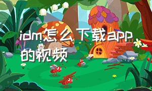 idm怎么下载app的视频