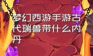 梦幻西游手游古代瑞兽带什么内丹