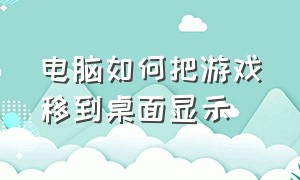 电脑如何把游戏移到桌面显示