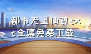 都市无上仙尊txt全集免费下载