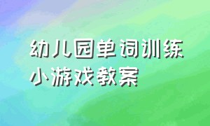 幼儿园单词训练小游戏教案（耐力训练游戏教案幼儿园）