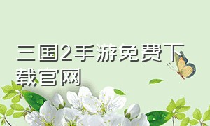 三国2手游免费下载官网（三国2下载官方正版）