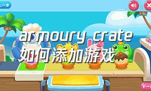 armoury crate如何添加游戏（armourycrate打游戏怎么设置最优）
